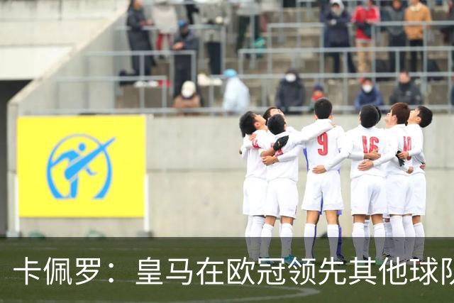 卡佩罗：皇马在欧冠领先其他球队，接下来是曼城